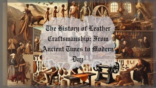 The History of Leather Craftsmanship: From Ancient Times to Modern Day